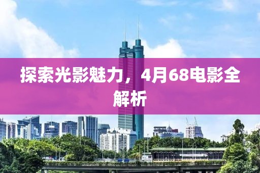 探索光影魅力，4月68电影全解析