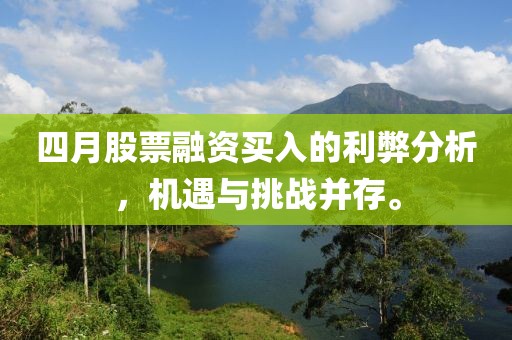 四月股票融资买入的利弊分析，机遇与挑战并存。