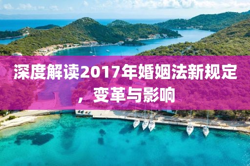 深度解读2017年婚姻法新规定，变革与影响