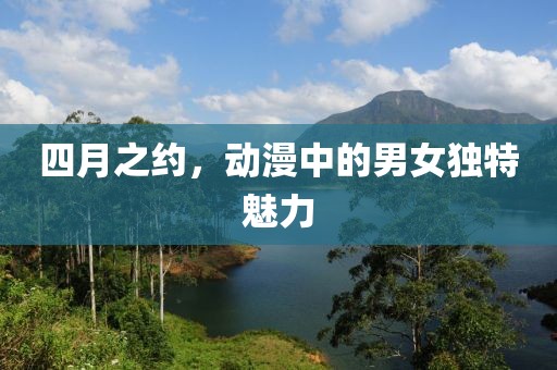 四月之约，动漫中的男女独特魅力