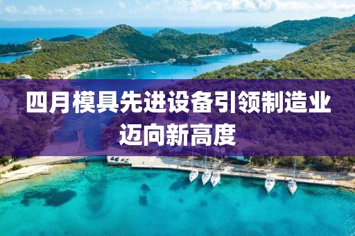四月模具先进设备引领制造业迈向新高度