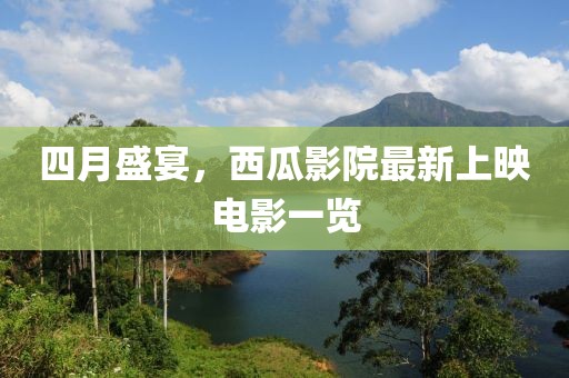 四月盛宴，西瓜影院最新上映电影一览