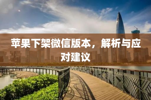 苹果下架微信版本，解析与应对建议