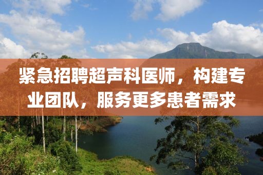 紧急招聘超声科医师，构建专业团队，服务更多患者需求