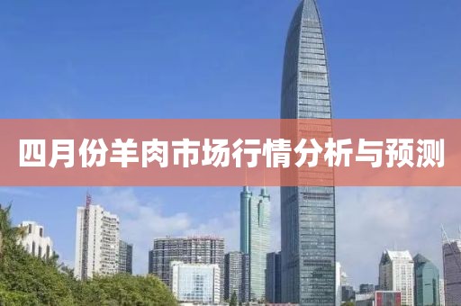 四月份羊肉市场行情分析与预测