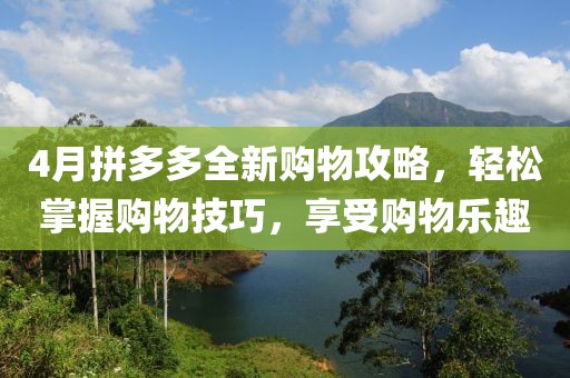 4月拼多多全新购物攻略，轻松掌握购物技巧，享受购物乐趣