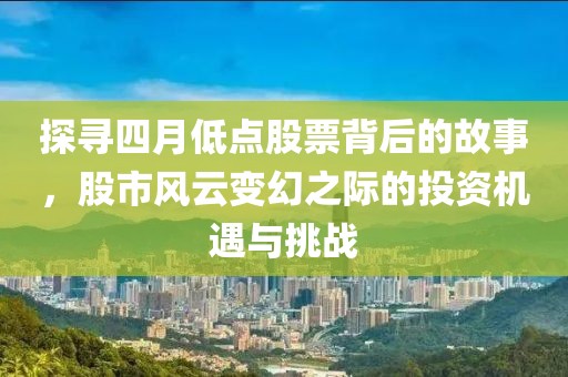 探寻四月低点股票背后的故事，股市风云变幻之际的投资机遇与挑战