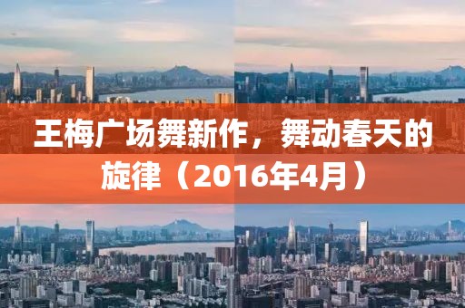 王梅广场舞新作，舞动春天的旋律（2016年4月）