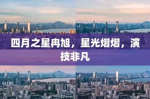 四月之星冉旭，星光熠熠，演技非凡