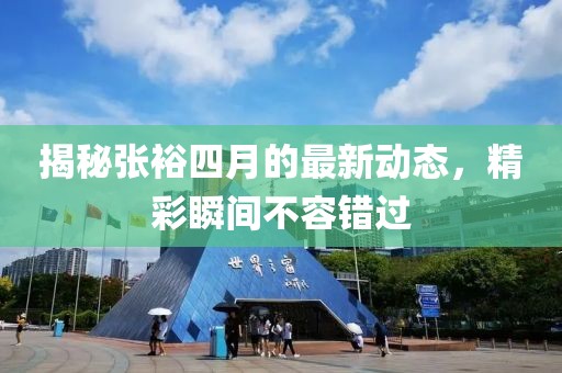 揭秘张裕四月的最新动态，精彩瞬间不容错过
