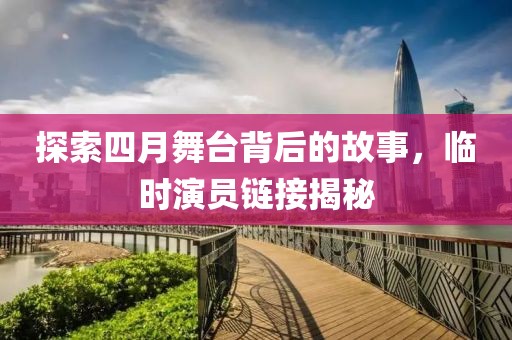 探索四月舞台背后的故事，临时演员链接揭秘