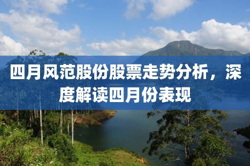 四月风范股份股票走势分析，深度解读四月份表现