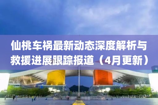 仙桃车祸最新动态深度解析与救援进展跟踪报道（4月更新）