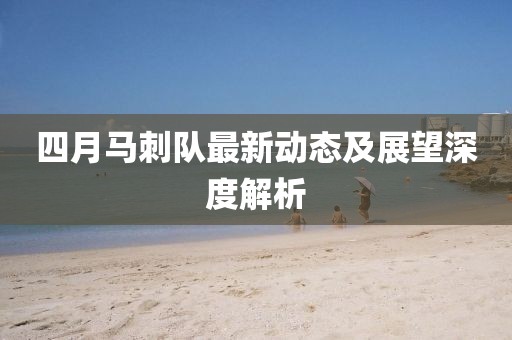 四月马刺队最新动态及展望深度解析