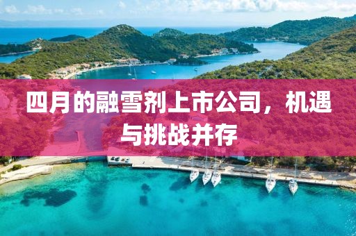 四月的融雪剂上市公司，机遇与挑战并存