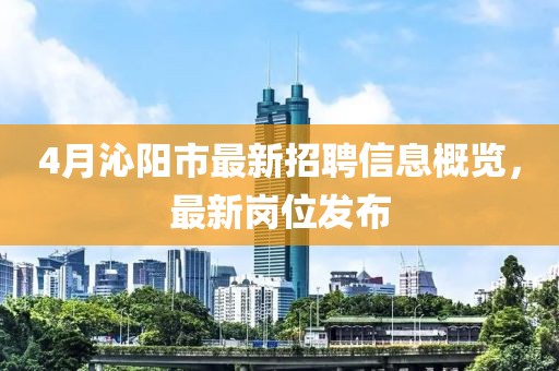 4月沁阳市最新招聘信息概览，最新岗位发布