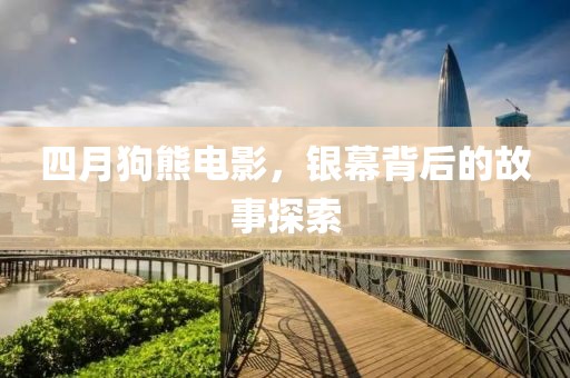 四月狗熊电影，银幕背后的故事探索