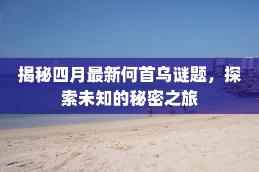 揭秘四月最新何首乌谜题，探索未知的秘密之旅