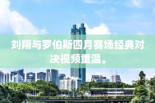 刘翔与罗伯斯四月赛场经典对决视频重温。