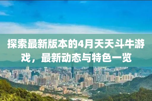 探索最新版本的4月天天斗牛游戏，最新动态与特色一览