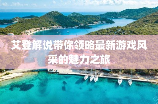 艾登解说带你领略最新游戏风采的魅力之旅