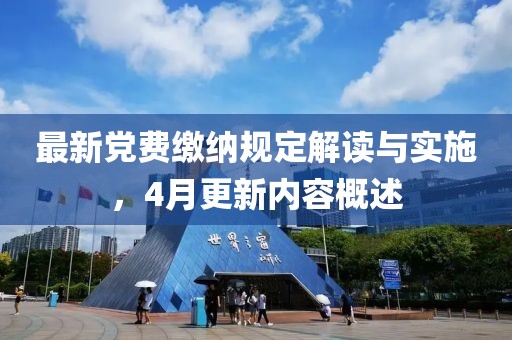 最新党费缴纳规定解读与实施，4月更新内容概述