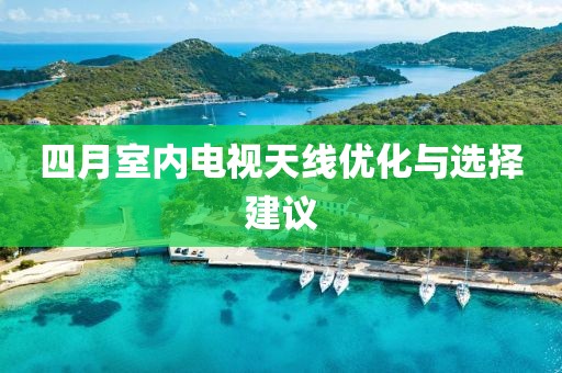 四月室内电视天线优化与选择建议