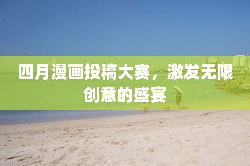 四月漫画投稿大赛，激发无限创意的盛宴