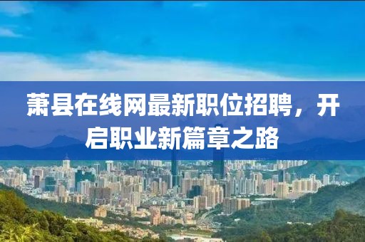萧县在线网最新职位招聘，开启职业新篇章之路