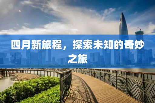 四月新旅程，探索未知的奇妙之旅