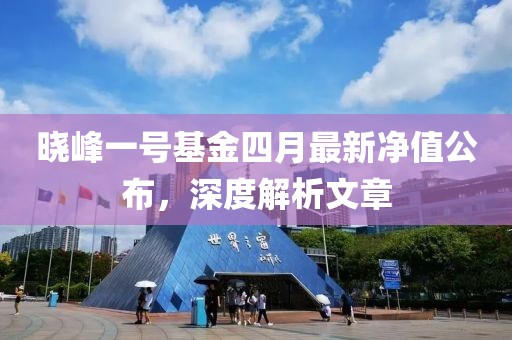 晓峰一号基金四月最新净值公布，深度解析文章