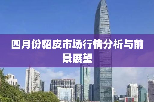 四月份貂皮市场行情分析与前景展望