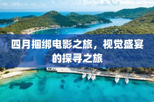 四月捆绑电影之旅，视觉盛宴的探寻之旅