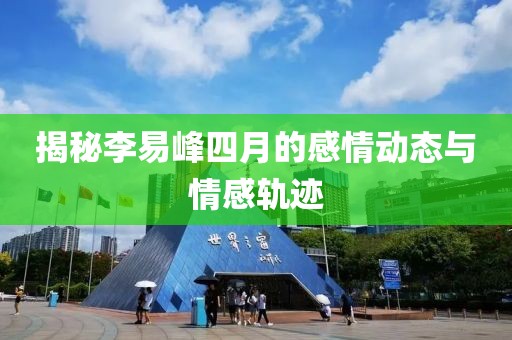 揭秘李易峰四月的感情动态与情感轨迹