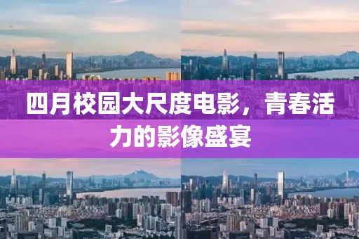 四月校园大尺度电影，青春活力的影像盛宴