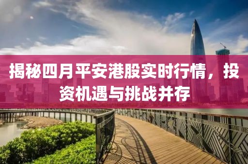 揭秘四月平安港股实时行情，投资机遇与挑战并存