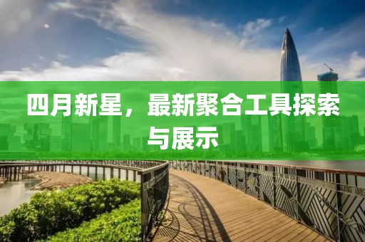 四月新星，最新聚合工具探索与展示