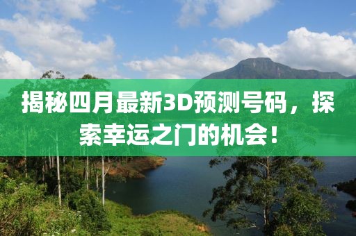 揭秘四月最新3D预测号码，探索幸运之门的机会！