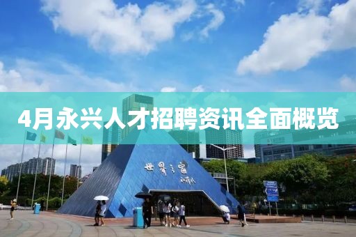 4月永兴人才招聘资讯全面概览