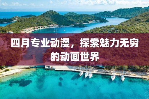 四月专业动漫，探索魅力无穷的动画世界