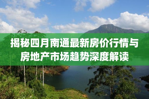 揭秘四月南通最新房价行情与房地产市场趋势深度解读