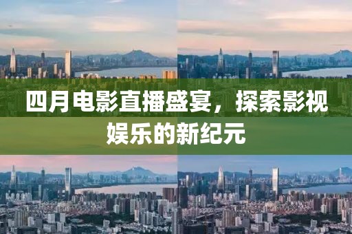 四月电影直播盛宴，探索影视娱乐的新纪元