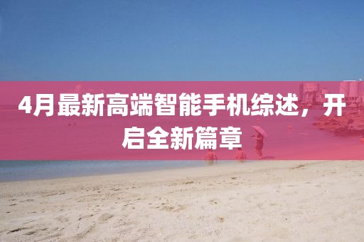 4月最新高端智能手机综述，开启全新篇章