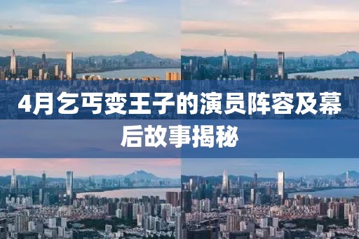 4月乞丐变王子的演员阵容及幕后故事揭秘