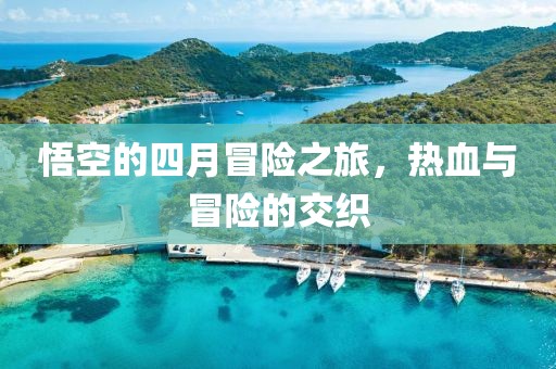 悟空的四月冒险之旅，热血与冒险的交织