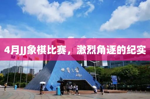 4月JJ象棋比赛，激烈角逐的纪实