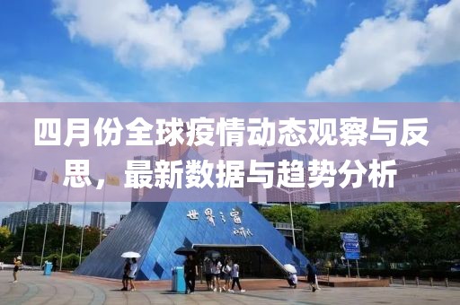 四月份全球疫情动态观察与反思，最新数据与趋势分析