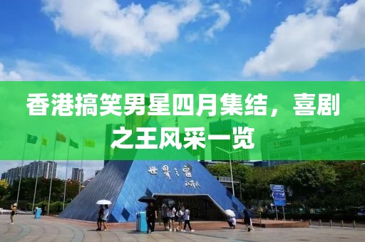 香港搞笑男星四月集结，喜剧之王风采一览