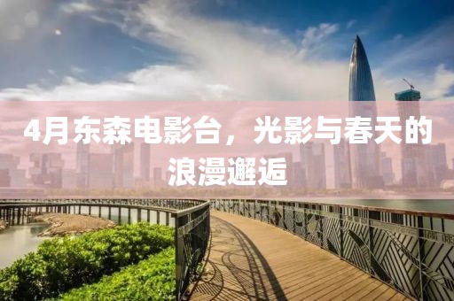 4月东森电影台，光影与春天的浪漫邂逅