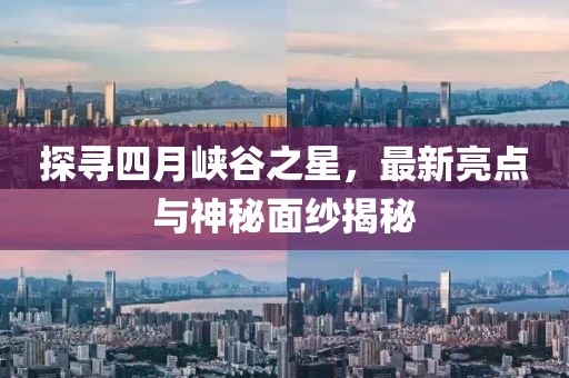 探寻四月峡谷之星，最新亮点与神秘面纱揭秘